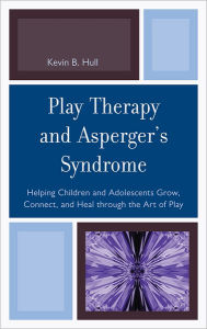 Title: Play Therapy and Asperger's Syndrome: Helping Children and Adolescents Grow, Connect, and Heal through the Art of Play, Author: Kevin B. Hull