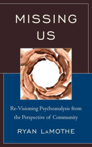 Title: Missing Us: Re-Visioning Psychoanalysis from the Perspective of Community, Author: Ryan LaMothe Ph.D