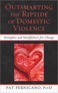 Title: Outsmarting the Riptide of Domestic Violence: Metaphor and Mindfulness for Change, Author: Patricia Pernicano licensed clinical psychol