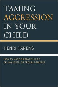 Title: Taming Aggression in Your Child: How to Avoid Raising Bullies, Delinquents, or Trouble-Makers, Author: Henri Parens MD