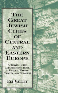 Title: Great Jewish Cities of Central and Eastern Europe: A Travel Guide & Resource Book to Prague, Warsaw, Crakow & Budapest, Author: Eli Valley