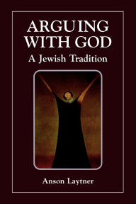 Title: Arguing with God: A Jewish Tradition, Author: Anson H. Laytner