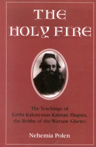 Title: The Holy Fire: The Teachings of Rabbi Kalonymus Kalman Shapira, the Rebbe of the Warsaw Ghetto, Author: Nehemia Polen