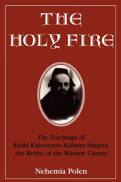 The Holy Fire: The Teachings of Rabbi Kalonymus Kalman Shapira, the Rebbe of the Warsaw Ghetto