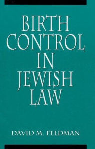 Title: Birth Control in Jewish Law: Marital Relations, Contraception, and Abortion As Set Forth in the Classic Texts of Jewish Law / Edition 1, Author: David Michael Feldman