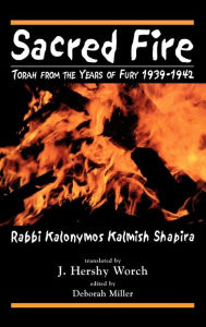 Title: Sacred Fire: Torah from the Years of Fury 1939-1942, Author: Kalonymus Kalmish Shapira