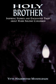 Title: Holy Brother: Inspiring Stories and Enchanted Tales about Rabbi Shlomo Carlebach, Author: Yitta Halberstam Mandelbaum