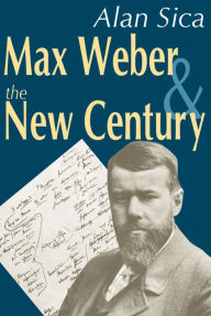 Title: Max Weber and the New Century / Edition 1, Author: Alan Sica