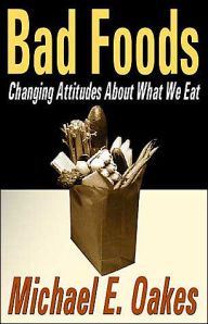 Title: Bad Foods: Changing Attitudes About What We Eat, Author: Michael Oakes