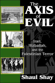 Title: The Axis of Evil: Iran, Hizballah, and the Palestinian Terror, Author: Shaul Shay