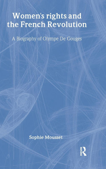 Women's Rights and the French Revolution: A Biography of Olympe De Gouges