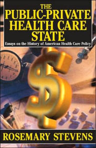 Title: The Public-private Health Care State: Essays on the History of American Health Care Policy / Edition 1, Author: Rosemary A. Stevens