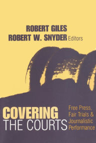 Title: Covering the Courts: Free Press, Fair Trials, and Journalistic Performance / Edition 1, Author: Robert Giles