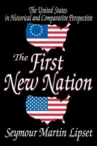 Title: The First New Nation: The United States in Historical and Comparative Perspective / Edition 1, Author: Seymour Lipset
