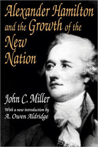 Title: Alexander Hamilton and the Growth of the New Nation / Edition 1, Author: John C. Miller