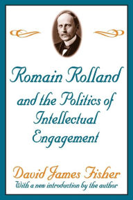 Title: Romain Rolland and the Politics of the Intellectual Engagement / Edition 1, Author: David Fisher