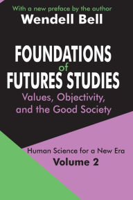 Title: Foundations of Futures Studies: Volume 2: Values, Objectivity, and the Good Society / Edition 1, Author: Wendell Bell