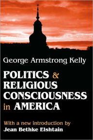 Title: Politics and Religious Consciousness in America, Author: George Armstrong Kelly