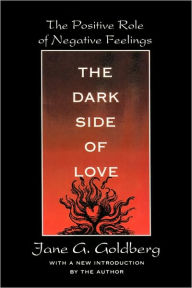 Title: The Dark Side of Love: The Positive Role of Negative Feelings / Edition 1, Author: Jane Goldberg