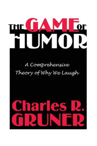 Title: The Game of Humor: A Comprehensive Theory of Why We Laugh / Edition 1, Author: Charles R. Gruner