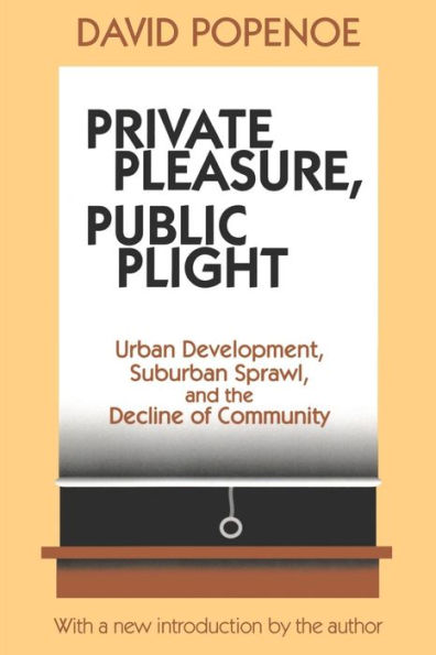 Private Pleasure, Public Plight: Urban Development, Suburban Sprawl, and the Decline of Community / Edition 1