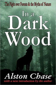 Title: In a Dark Wood: A Critical History of the Fight Over Forests / Edition 1, Author: Alston Chase