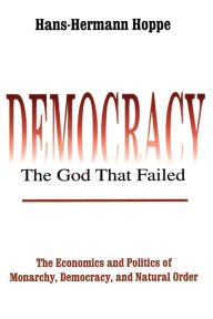 Title: Democracy - The God That Failed: The Economics and Politics of Monarchy, Democracy and Natural Order / Edition 1, Author: Hans-Hermann Hoppe