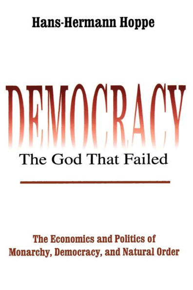 Democracy - The God That Failed: The Economics and Politics of Monarchy, Democracy and Natural Order / Edition 1