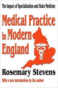 Title: Medical Practice in Modern England: The Impact of Specialization and State Medicine / Edition 1, Author: Rosemary Stevens