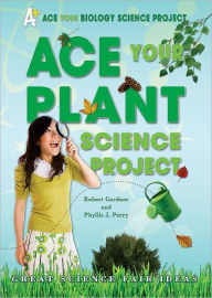 Title: Ace Your Plant Science Project: Great Science Fair Ideas, Author: Robert Gardner