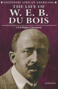 Title: The Life of W.E.B. Du Bois: Civil Rights Champion, Author: Mark Rowh