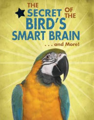 Title: The Secret of the Bird's Smart Brain...and More!, Author: Ana Maria Rodriguez