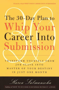 Title: The 30-Day Plan to Whip Your Career Into Submission: Transform Yourself from Job Slave to Master of Your Destiny in Just One Month, Author: Karen Salmansohn