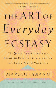 Title: The Art of Everyday Ecstasy: The Seven Tantric Keys for Bringing Passion, Spirit, and Joy into Every Part of Your Life, Author: Margot Anand