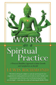 Title: Work as a Spiritual Practice: A Practical Buddhist Approach to Inner Growth and Satisfaction on the Job, Author: Lewis Richmond
