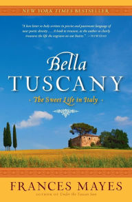 Title: Bella Tuscany: The Sweet Life in Italy, Author: Frances Mayes