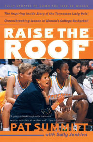 Title: Raise the Roof: The Inspiring Inside Story of the Tennessee Lady Vols' Undefeated 1997-98 Season, Author: Pat Summitt