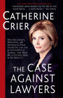 The Case Against Lawyers: How the Lawyers, Politicians, and Bureaucrats Have Turned the Law into an Instrument of Tyranny--and What We as Citizens Have to Do About It