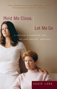 Title: Hold Me Close, Let Me Go: A Mother, A Daughter and an Adolescence Survived, Author: Adair Lara