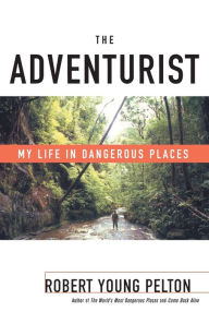 Title: The Adventurist: My Life in Dangerous Places, Author: Robert Young Pelton