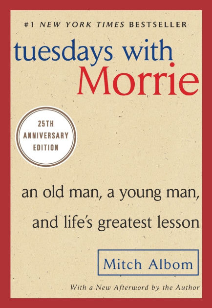 Tuesdays with Morrie: An Old Man, a Young Man, and Life's Greatest Lesson,  25th Anniversary Edition by Mitch Albom, Paperback