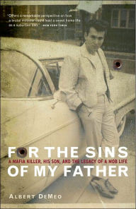 Title: For the Sins of My Father: A Mafia Killer, His Son, and the Legacy of a Mob Life, Author: Albert DeMeo