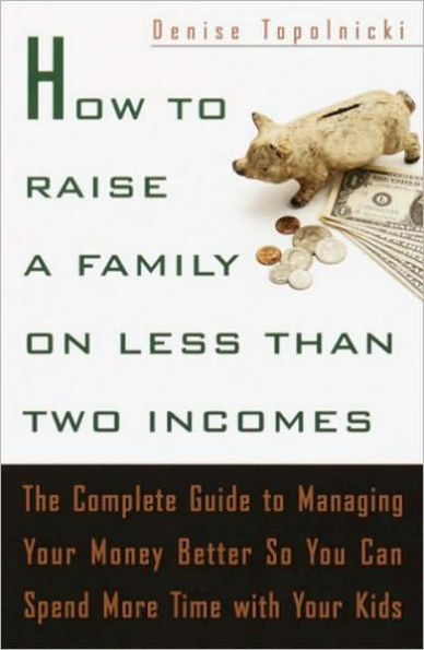 How to Raise a Family on Less Than Two Incomes: The Complete Guide to Managing Your Money Better So You Can Spend More Time with Your Kids