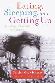 Title: Eating, Sleeping, and Getting Up: How to Stop the Daily Battles with Your Child, Author: Carolyn Crowder