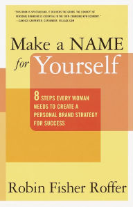 Title: Make a Name for Yourself: Eight Steps Every Woman Needs to Create a Personal Brand Strategy for Success, Author: Robin Fisher Roffer