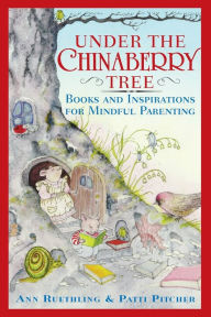 Title: Under the Chinaberry Tree: Books and Inspirations for Mindful Parenting, Author: Ann Ruethling