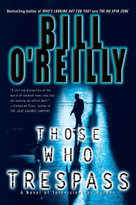 Title: Those Who Trespass: A Novel of Television and Murder, Author: Bill O'Reilly