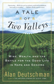 Title: Tale of Two Valleys: Wine, Wealth and the Battle for the Good Life in Napa and Sonoma, Author: Alan Deutschman
