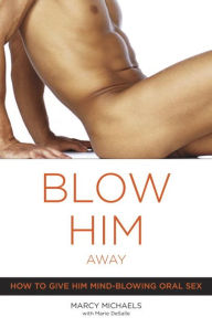 Title: Blow Him Away: How to Give Him Mind-Blowing Oral Sex, Author: Marcy Michaels