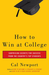 Title: How to Win at College: Surprising Secrets for Success from the Country's Top Students, Author: Cal Newport